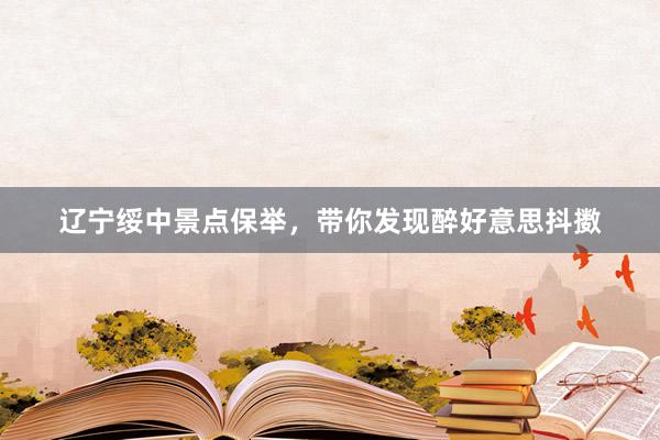 辽宁绥中景点保举，带你发现醉好意思抖擞